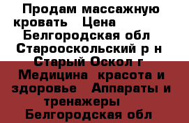 Продам массажную кровать › Цена ­ 60 000 - Белгородская обл., Старооскольский р-н, Старый Оскол г. Медицина, красота и здоровье » Аппараты и тренажеры   . Белгородская обл.